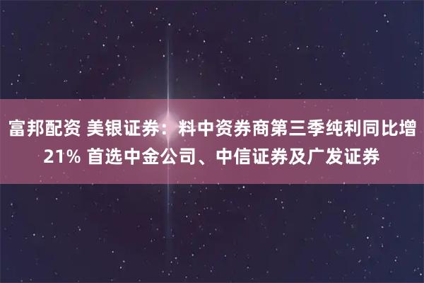 富邦配资 美银证券：料中资券商第三季纯利同比增21% 首选中金公司、中信证券及广发证券