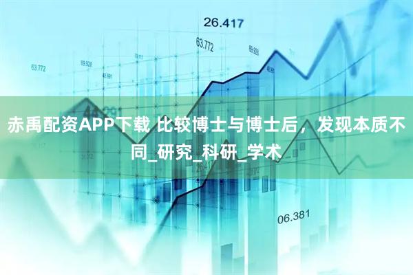 赤禹配资APP下载 比较博士与博士后，发现本质不同_研究_科研_学术