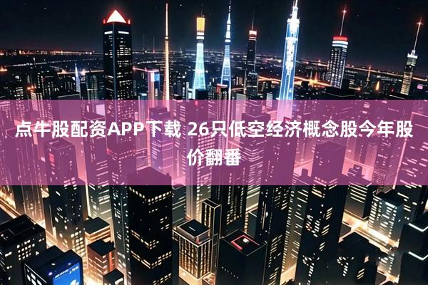 点牛股配资APP下载 26只低空经济概念股今年股价翻番