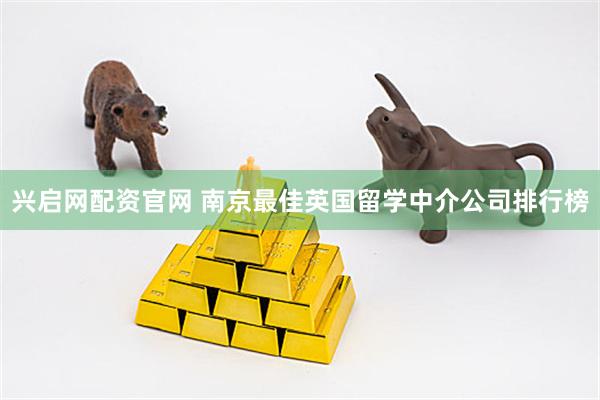 兴启网配资官网 南京最佳英国留学中介公司排行榜