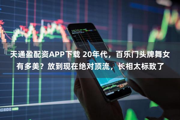 天通盈配资APP下载 20年代，百乐门头牌舞女有多美？放到现在绝对顶流，长相太标致了