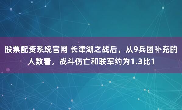 股票配资系统官网 长津湖之战后，从9兵团补充的人数看，战斗伤亡和联军约为1.3比1