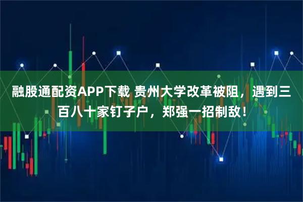 融股通配资APP下载 贵州大学改革被阻，遇到三百八十家钉子户，郑强一招制敌！