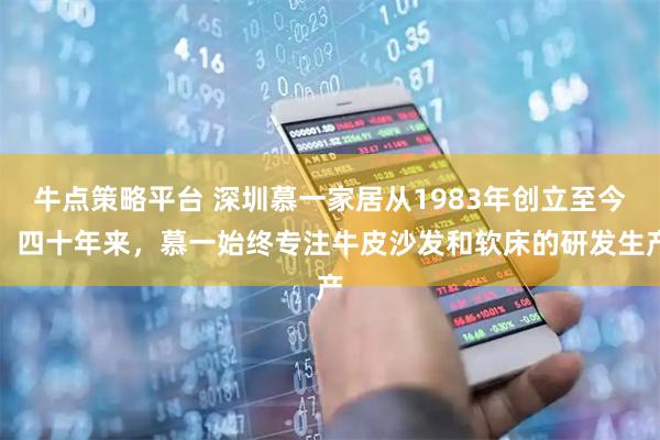 牛点策略平台 深圳慕一家居从1983年创立至今，四十年来，慕一始终专注牛皮沙发和软床的研发生产