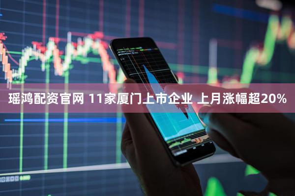 瑶鸿配资官网 11家厦门上市企业 上月涨幅超20%