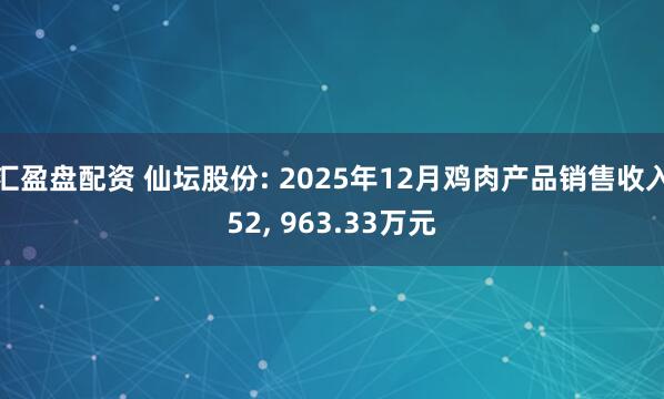 汇盈盘配资 仙坛股份: 2025年12月鸡肉产品销售收入52, 963.33万元