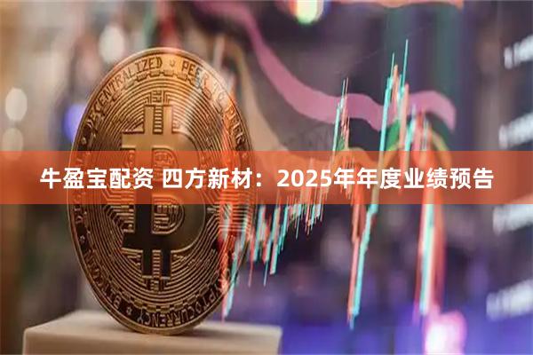 牛盈宝配资 四方新材：2025年年度业绩预告