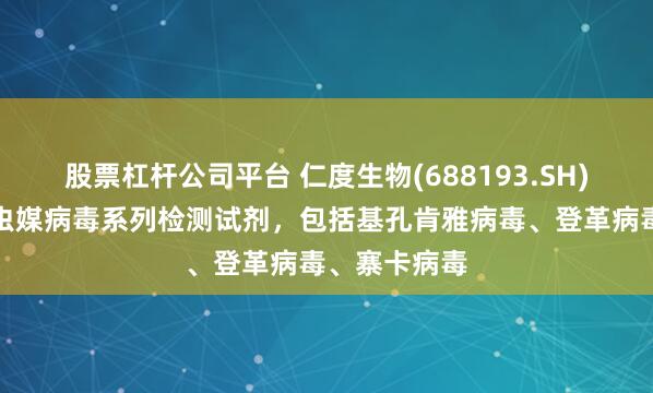 股票杠杆公司平台 仁度生物(688193.SH)：已有蚊传虫媒病毒系列检测试剂，包括基孔肯雅病毒、登革病毒、寨卡病毒