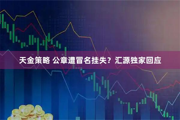 天金策略 公章遭冒名挂失？汇源独家回应
